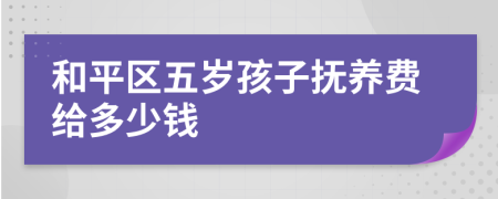 和平区五岁孩子抚养费给多少钱