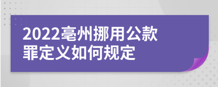 2022亳州挪用公款罪定义如何规定