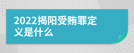 2022揭阳受贿罪定义是什么