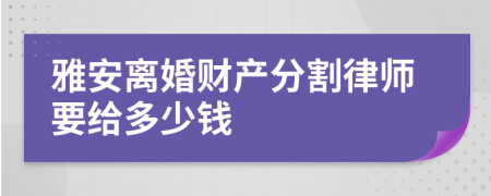 雅安离婚财产分割律师要给多少钱