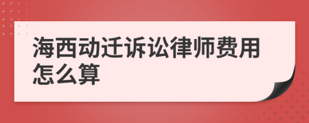 海西动迁诉讼律师费用怎么算