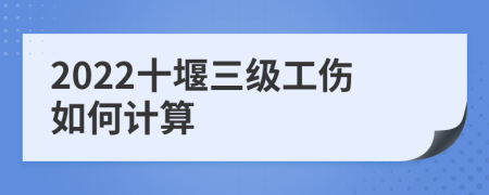 2022十堰三级工伤如何计算