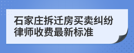 石家庄拆迁房买卖纠纷律师收费最新标准