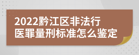 2022黔江区非法行医罪量刑标准怎么鉴定