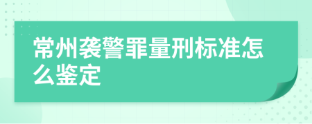 常州袭警罪量刑标准怎么鉴定