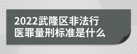 2022武隆区非法行医罪量刑标准是什么