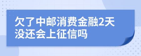 欠了中邮消费金融2天没还会上征信吗