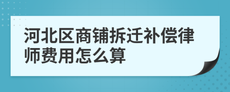 河北区商铺拆迁补偿律师费用怎么算