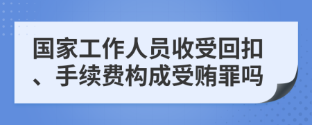 国家工作人员收受回扣、手续费构成受贿罪吗