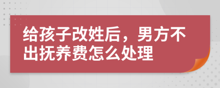 给孩子改姓后，男方不出抚养费怎么处理