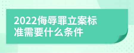 2022侮辱罪立案标准需要什么条件