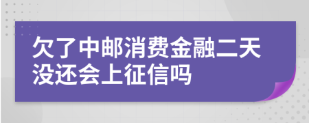 欠了中邮消费金融二天没还会上征信吗