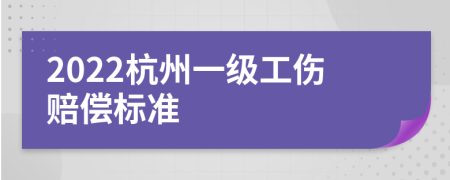 2022杭州一级工伤赔偿标准