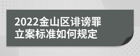 2022金山区诽谤罪立案标准如何规定