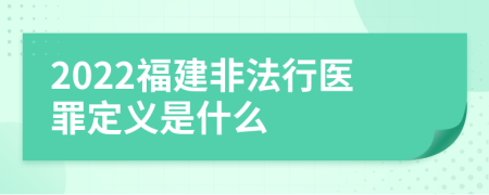 2022福建非法行医罪定义是什么