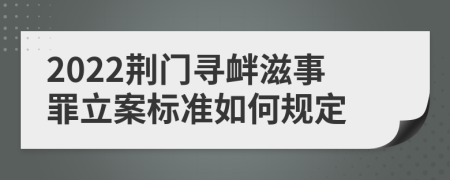 2022荆门寻衅滋事罪立案标准如何规定