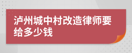 泸州城中村改造律师要给多少钱