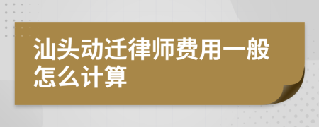 汕头动迁律师费用一般怎么计算