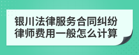 银川法律服务合同纠纷律师费用一般怎么计算