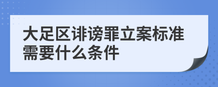 大足区诽谤罪立案标准需要什么条件