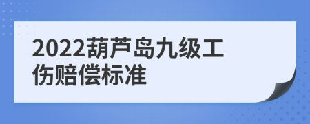 2022葫芦岛九级工伤赔偿标准