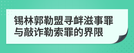 锡林郭勒盟寻衅滋事罪与敲诈勒索罪的界限