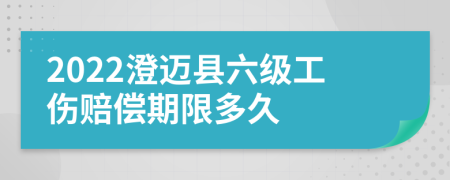 2022澄迈县六级工伤赔偿期限多久