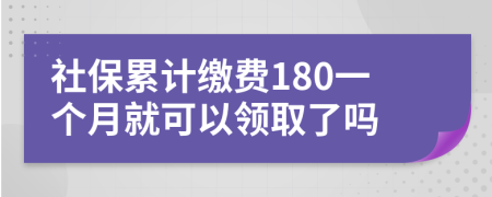 社保累计缴费180一个月就可以领取了吗