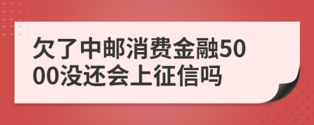 欠了中邮消费金融5000没还会上征信吗