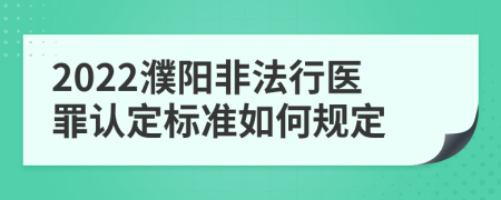 2022濮阳非法行医罪认定标准如何规定