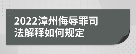 2022漳州侮辱罪司法解释如何规定