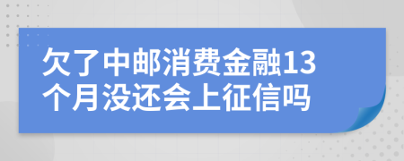 欠了中邮消费金融13个月没还会上征信吗