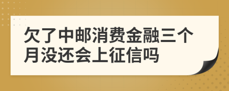 欠了中邮消费金融三个月没还会上征信吗