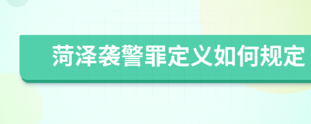 菏泽袭警罪定义如何规定