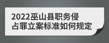 2022巫山县职务侵占罪立案标准如何规定