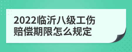 2022临沂八级工伤赔偿期限怎么规定