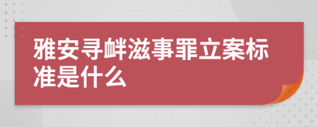 雅安寻衅滋事罪立案标准是什么