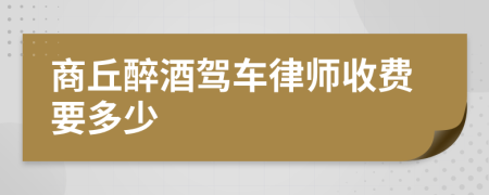 商丘醉酒驾车律师收费要多少