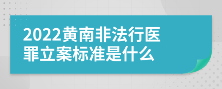 2022黄南非法行医罪立案标准是什么