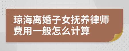 琼海离婚子女抚养律师费用一般怎么计算