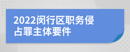 2022闵行区职务侵占罪主体要件