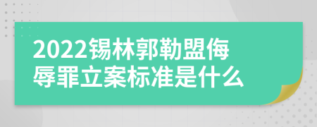 2022锡林郭勒盟侮辱罪立案标准是什么