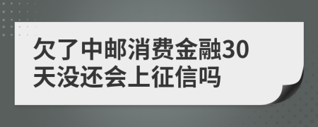 欠了中邮消费金融30天没还会上征信吗