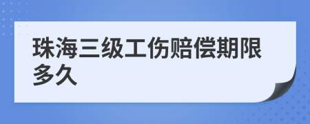 珠海三级工伤赔偿期限多久