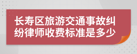 长寿区旅游交通事故纠纷律师收费标准是多少