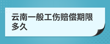 云南一般工伤赔偿期限多久