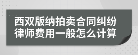 西双版纳拍卖合同纠纷律师费用一般怎么计算