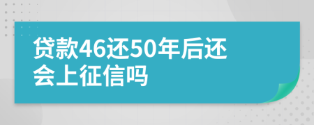 贷款46还50年后还会上征信吗