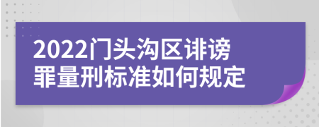 2022门头沟区诽谤罪量刑标准如何规定