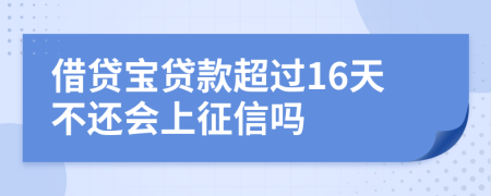 借贷宝贷款超过16天不还会上征信吗